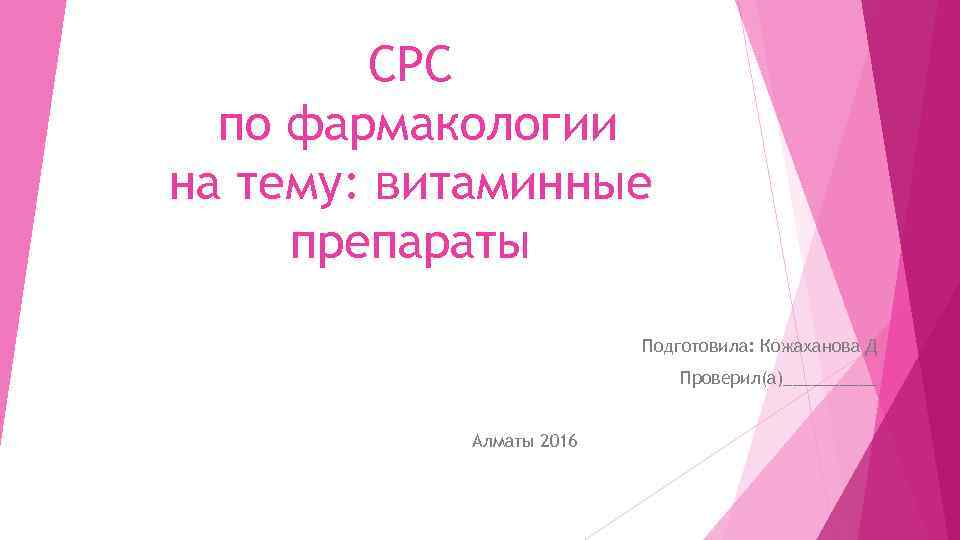 СРС по фармакологии на тему: витаминные препараты Подготовила: Кожаханова Д Проверил(а)_____ Алматы 2016 