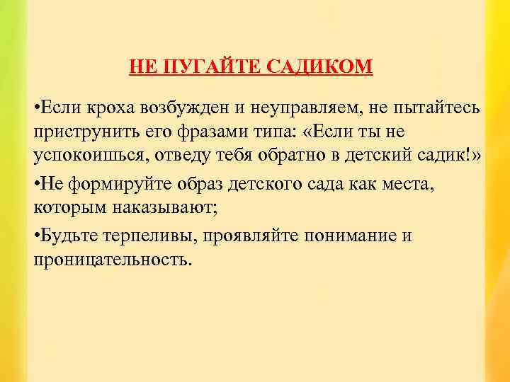 НЕ ПУГАЙТЕ САДИКОМ • Если кроха возбужден и неуправляем, не пытайтесь приструнить его фразами