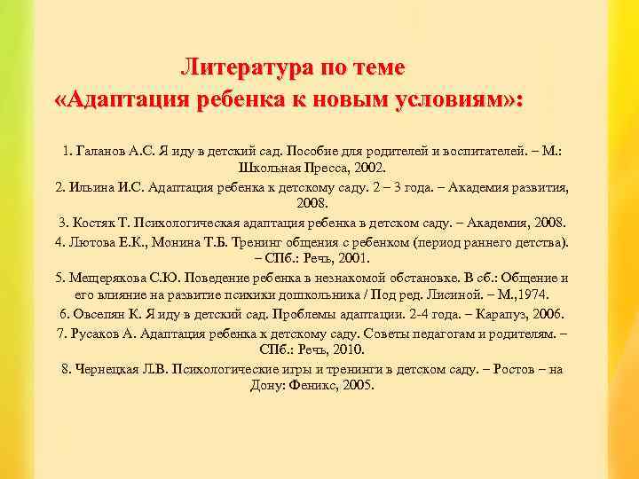  Литература по теме «Адаптация ребенка к новым условиям» : 1. Галанов А. С.