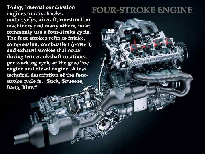 Four-stroke engine Today, internal combustion engines in cars, trucks, motorcycles, aircraft, construction machinery and