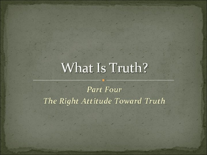 What Is Truth? Part Four The Right Attitude Toward Truth 