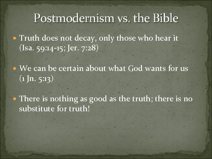 Postmodernism vs. the Bible Truth does not decay, only those who hear it (Isa.