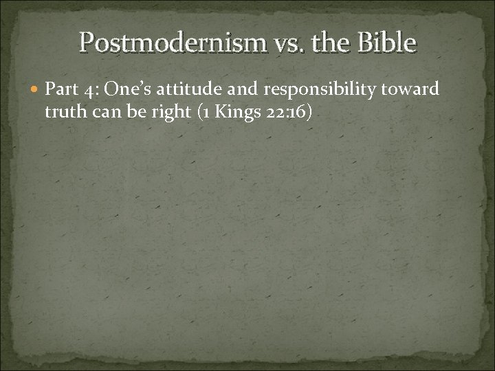 Postmodernism vs. the Bible Part 4: One’s attitude and responsibility toward truth can be