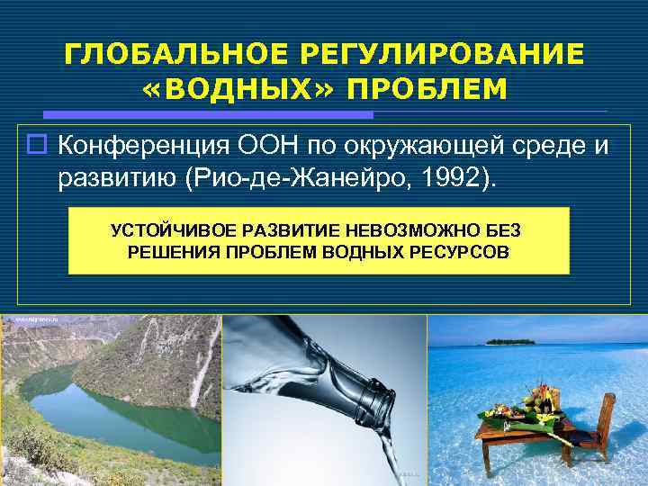 ГЛОБАЛЬНОЕ РЕГУЛИРОВАНИЕ «ВОДНЫХ» ПРОБЛЕМ o Конференция ООН по окружающей среде и развитию (Рио-де-Жанейро, 1992).