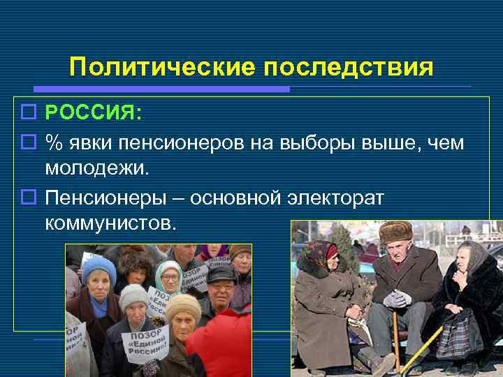 Политические последствия o РОССИЯ: o % явки пенсионеров на выборы выше, чем молодежи. o
