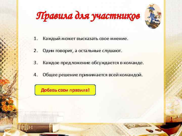 Правила для участников 1. Каждый может высказать свое мнение. 2. Один говорит, а остальные