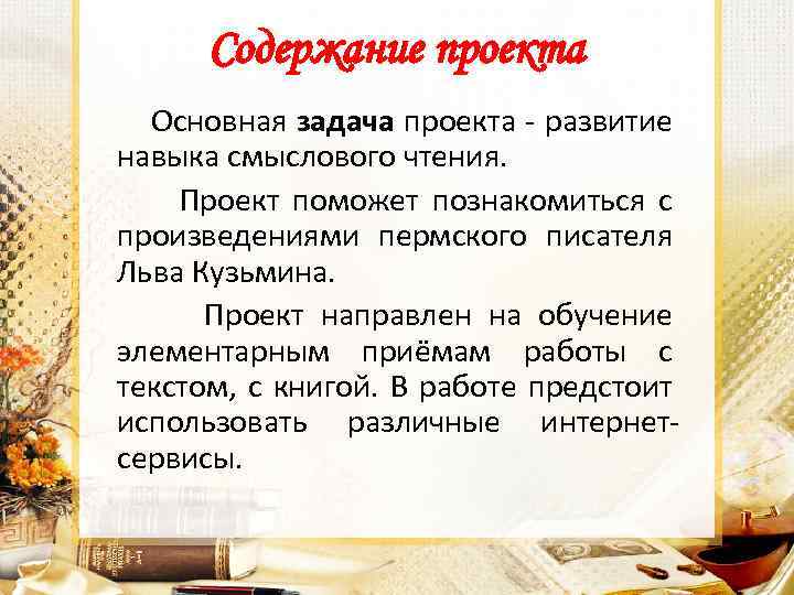 Содержание проекта Основная задача проекта - развитие навыка смыслового чтения. Проект поможет познакомиться с