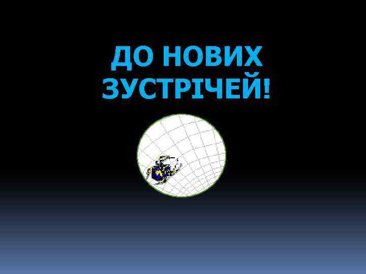 ДО НОВИХ ЗУСТРІЧЕЙ! 