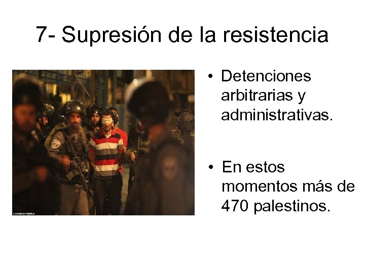 7 - Supresión de la resistencia • Detenciones arbitrarias y administrativas. • En estos
