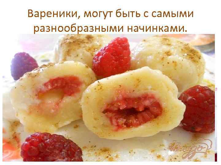 Вареники, могут быть с самыми разнообразными начинками. 