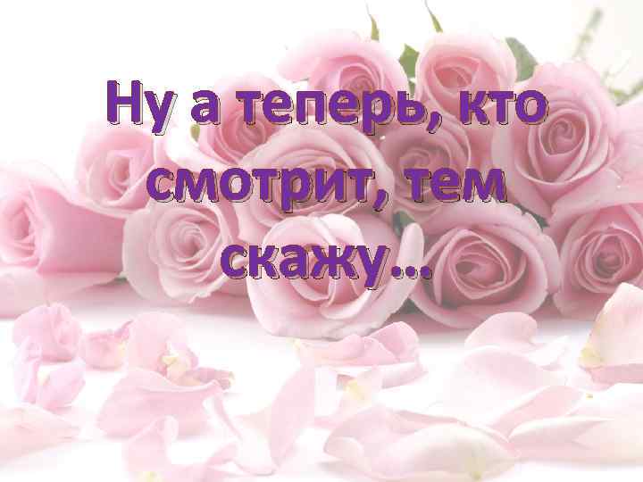 Ну а теперь, кто смотрит, тем скажу… 