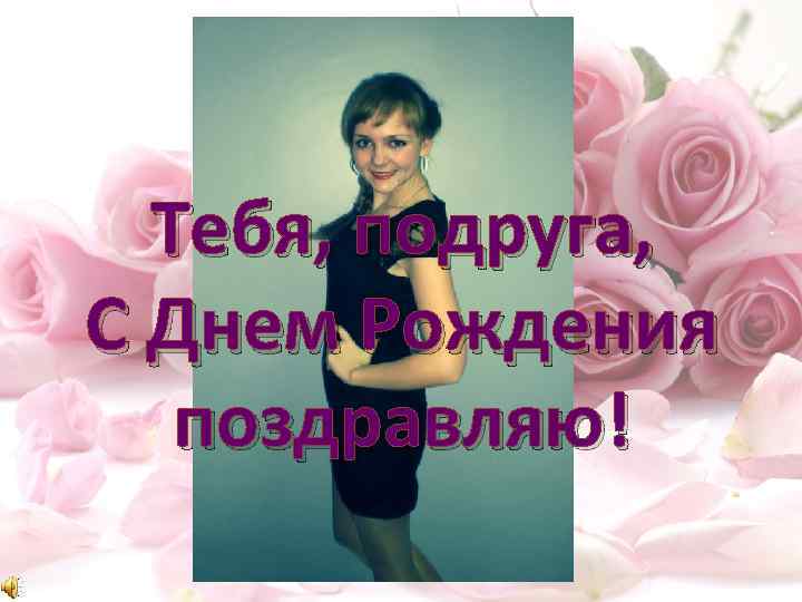Тебя, подруга, С Днем Рождения поздравляю! 