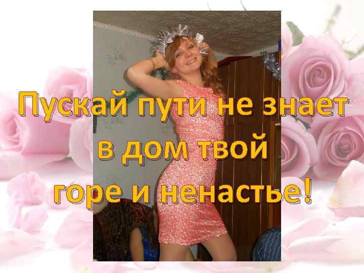 Пускай пути не знает в дом твой горе и ненастье! 