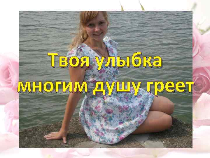 Твоя улыбка многим душу греет 