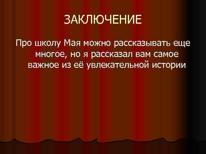 ЗАКЛЮЧЕНИЕ Про школу Мая можно рассказывать еще многое, но я рассказал вам самое важное
