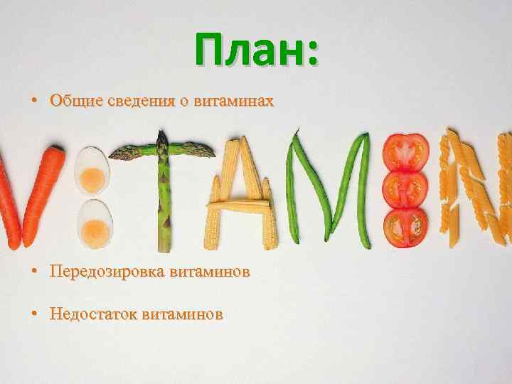План: • Общие сведения о витаминах • Передозировка витаминов • Недостаток витаминов 