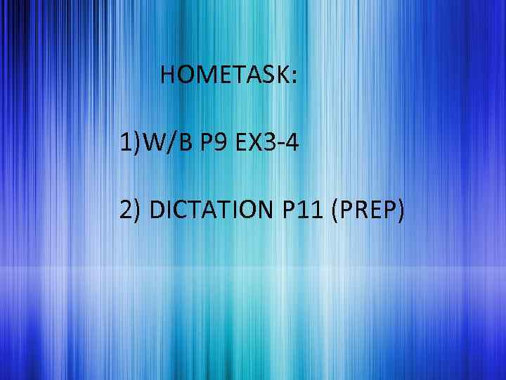 HOMETASK: 1)W/B P 9 EX 3 -4 2) DICTATION P 11 (PREP) 