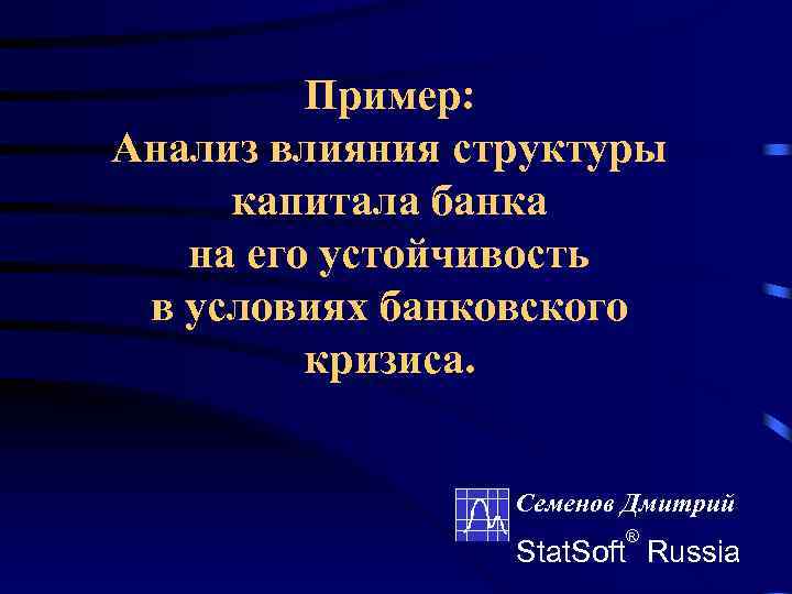 Пример: Анализ влияния структуры капитала банка на его устойчивость в условиях банковского кризиса. Семенов