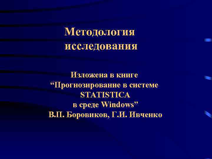 Методология исследования Изложена в книге “Прогнозирование в системе STATISTICA в среде Windows” В. П.