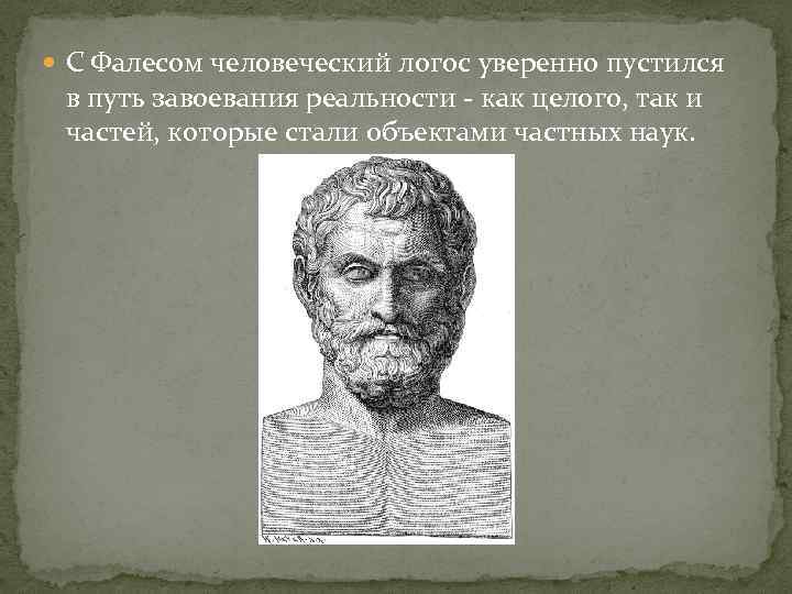  С Фалесом человеческий логос уверенно пустился в путь завоевания реальности - как целого,