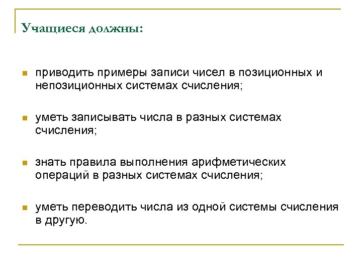 Учащиеся должны: n приводить примеры записи чисел в позиционных и непозиционных системах счисления; n