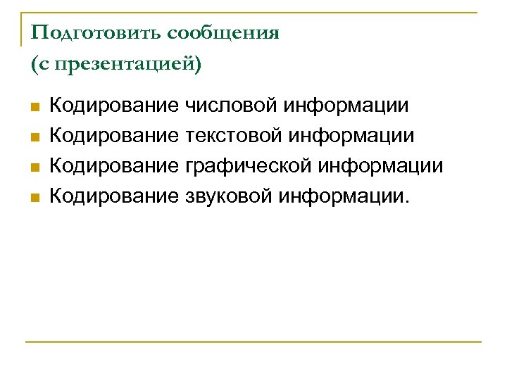 Подготовить сообщения (с презентацией) n n Кодирование числовой информации Кодирование текстовой информации Кодирование графической