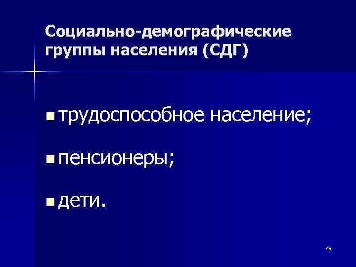 Социально-демографические группы населения (СДГ) n трудоспособное население; n пенсионеры; n дети. 49 