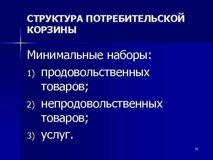 СТРУКТУРА ПОТРЕБИТЕЛЬСКОЙ КОРЗИНЫ Минимальные наборы: 1) продовольственных товаров; 2) непродовольственных товаров; 3) услуг. 51