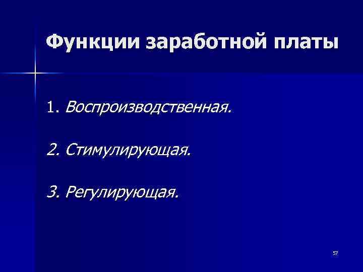 Функции заработной платы 1. Воспроизводственная. 2. Стимулирующая. 3. Регулирующая. 57 