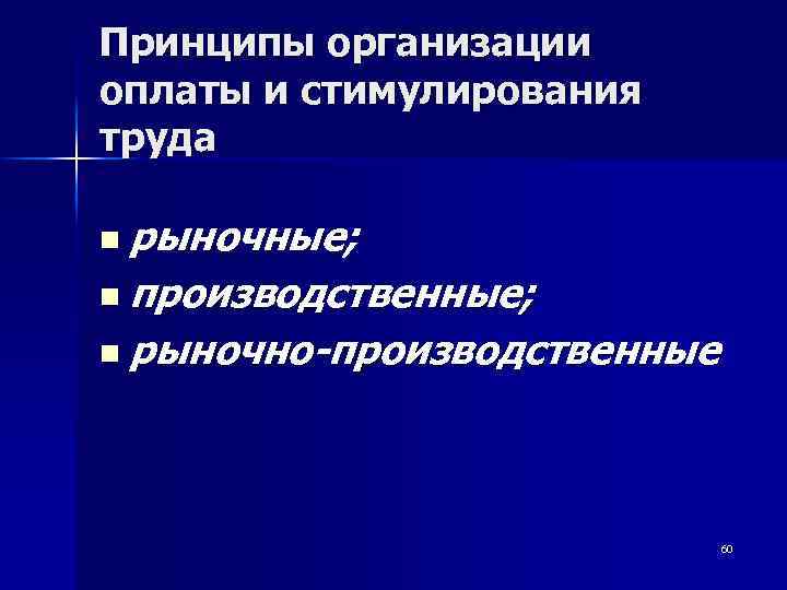 Принципы организации оплаты и стимулирования труда n рыночные; n производственные; n рыночно-производственные 60 