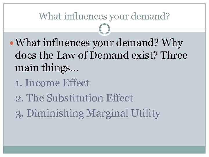 What influences your demand? Why does the Law of Demand exist? Three main things…