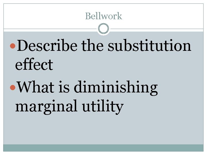 Bellwork Describe the substitution effect What is diminishing marginal utility 