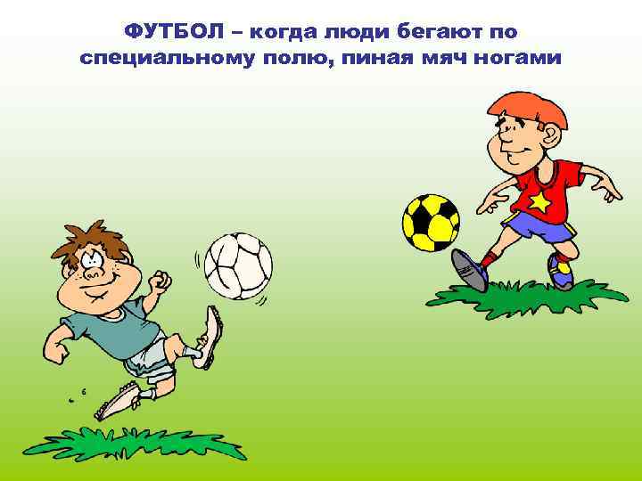 ФУТБОЛ – когда люди бегают по специальному полю, пиная мяч ногами 