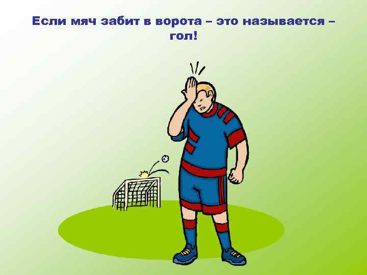 Если мяч забит в ворота – это называется – гол! 