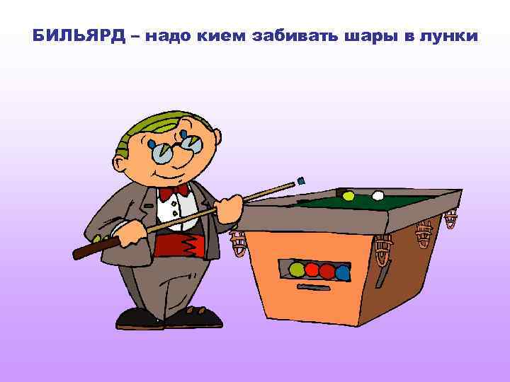 БИЛЬЯРД – надо кием забивать шары в лунки 
