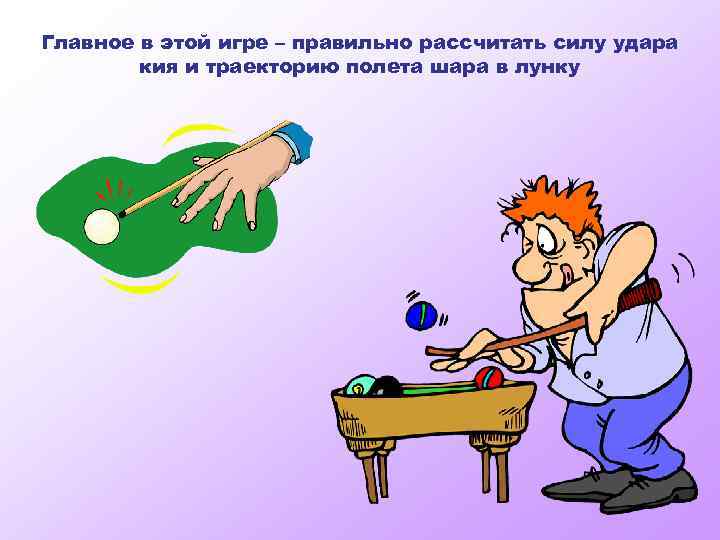 Главное в этой игре – правильно рассчитать силу удара кия и траекторию полета шара
