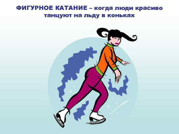 ФИГУРНОЕ КАТАНИЕ – когда люди красиво танцуют на льду в коньках 
