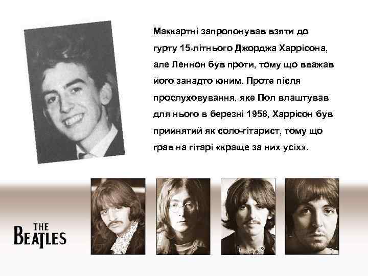 Маккартні запропонував взяти до гурту 15 -літнього Джорджа Харрісона, але Леннон був проти, тому