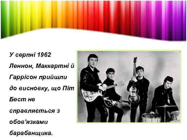 У серпні 1962 Леннон, Маккартні й Гаррісон прийшли до висновку, що Піт Бест не