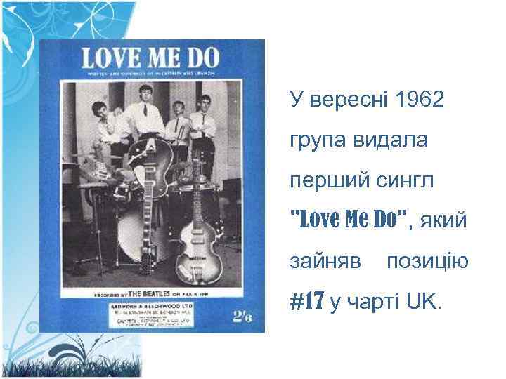 У вересні 1962 група видала перший сингл "Love Me Do", який зайняв позицію #17