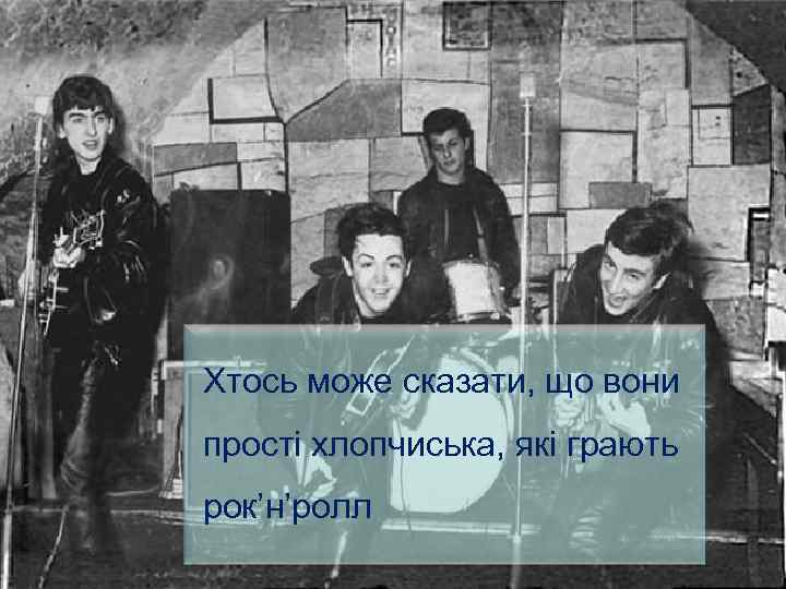 Хтось може сказати, що вони прості хлопчиська, які грають рок’н’ролл 