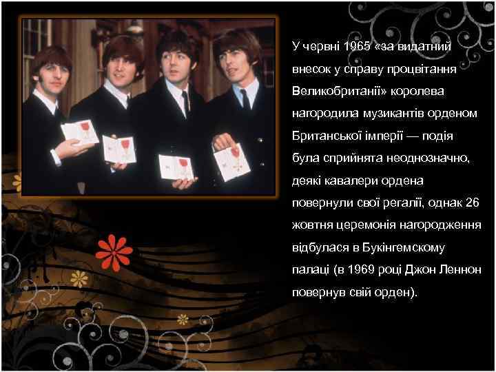 У червні 1965 «за видатний внесок у справу процвітання Великобританії» королева нагородила музикантів орденом