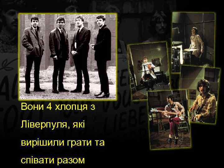 Вони 4 хлопця з Ліверпуля, які вирішили грати та співати разом 