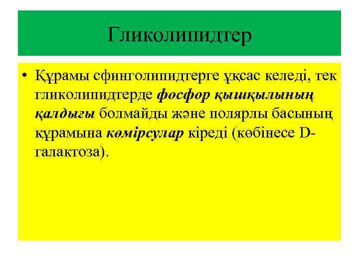 Гликолипидтер • Құрамы сфинголипидтерге ұқсас келеді, тек гликолипидтерде фосфор қышқылының қалдығы болмайды және полярлы