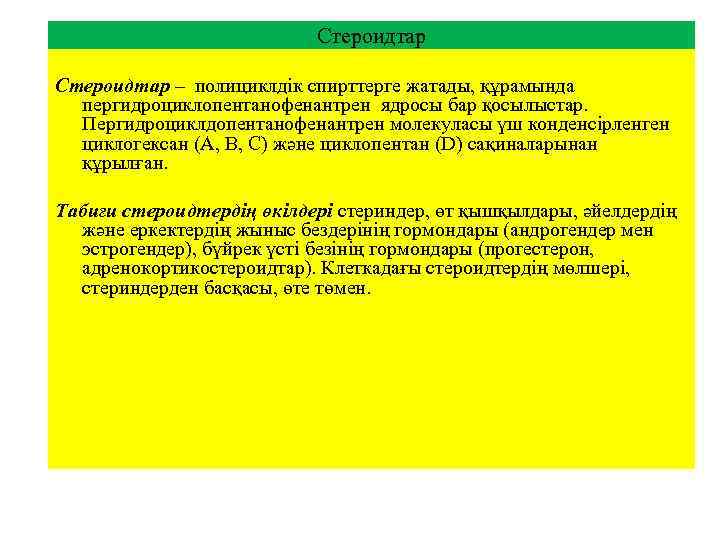 Стероидтар – полициклдік спирттерге жатады, құрамында пергидроциклопентанофенантрен ядросы бар қосылыстар. Пергидроциклдопентанофенантрен молекуласы үш конденсірленген