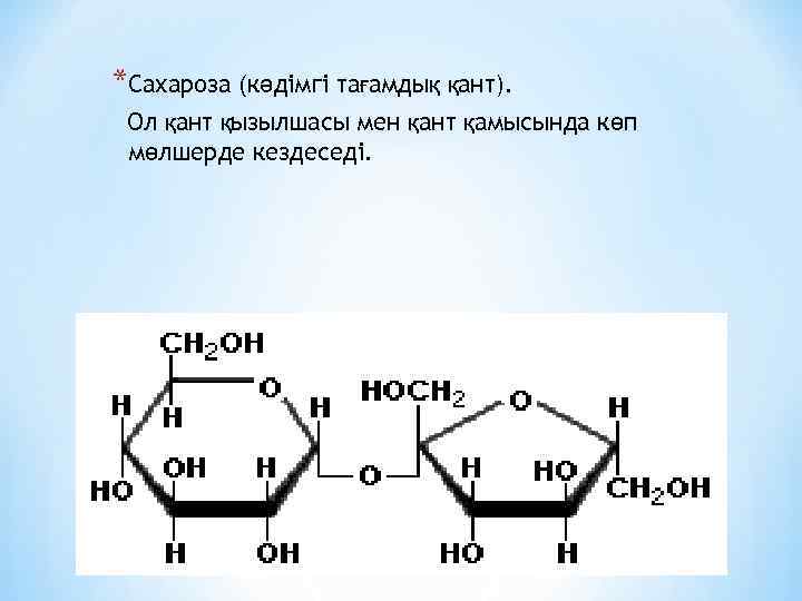 *Сахароза (кәдімгі тағамдық қант). Ол қант қызылшасы мен қант қамысында көп мөлшерде кездеседі. *Дисахаридтер