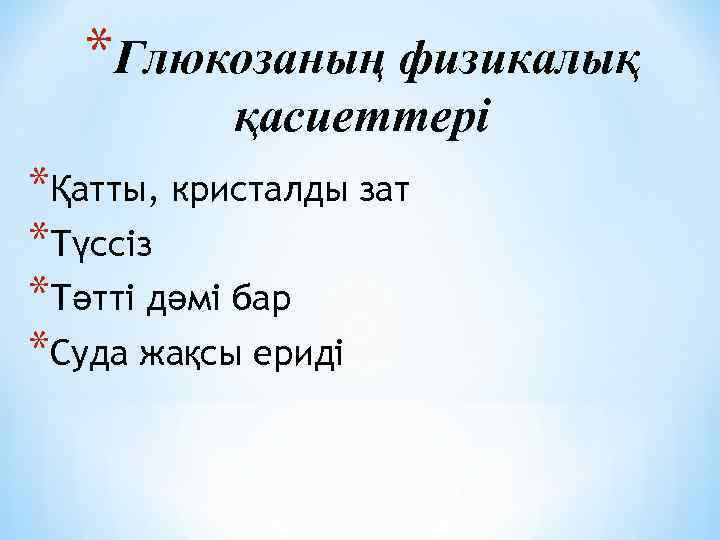 *Глюкозаның физикалық қасиеттері *Қатты, кристалды зат *Түссіз *Тәтті дәмі бар *Суда жақсы ериді 