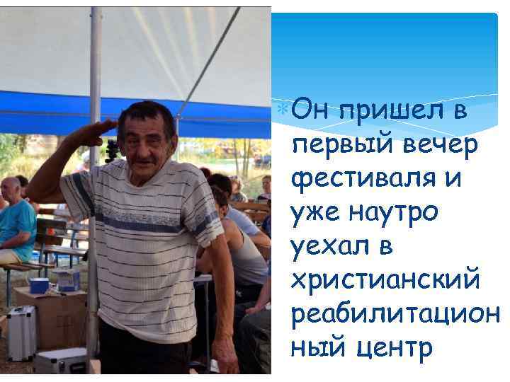  Он пришел в первый вечер фестиваля и уже наутро уехал в христианский реабилитацион