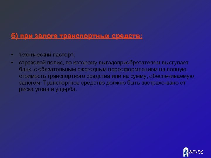 б) при залоге транспортных средств: • • технический паспорт; страховой полис, по которому выгодоприобретателем