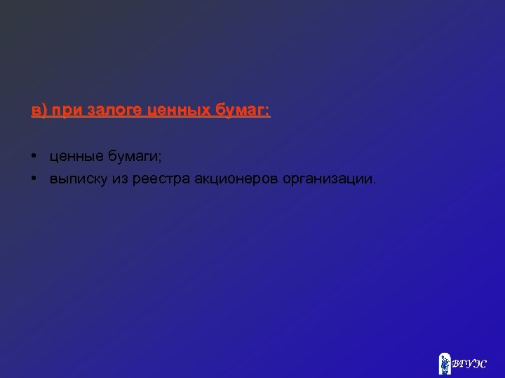 в) при залоге ценных бумаг: • ценные бумаги; • выписку из реестра акционеров организации.